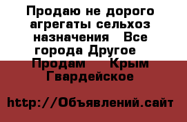 Продаю не дорого агрегаты сельхоз назначения - Все города Другое » Продам   . Крым,Гвардейское